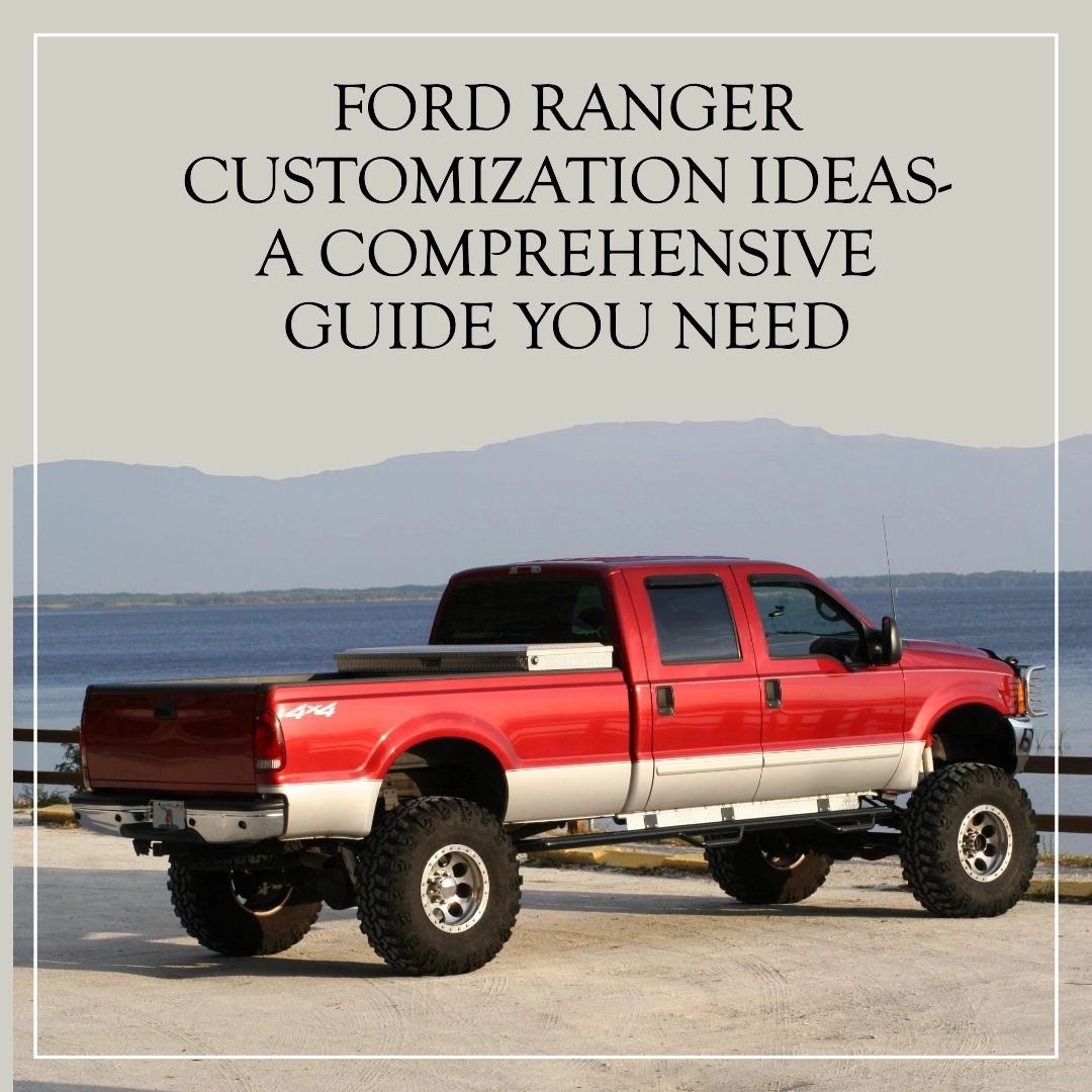 Ford Ranger Customization Ideas- A Comprehensive Guide You Need